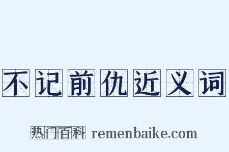 不记前仇近义词是什么意思的图片